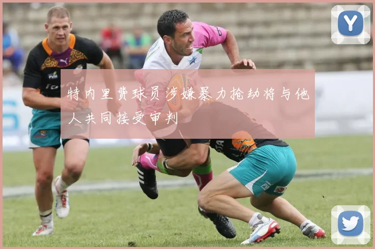 特内里费球员涉嫌暴力抢劫将与他人共同接受审判