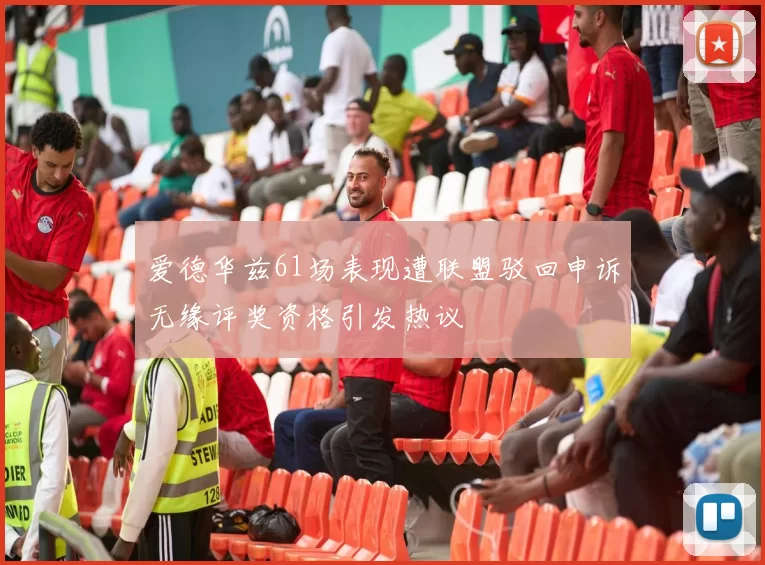 爱德华兹61场表现遭联盟驳回申诉无缘评奖资格引发热议
