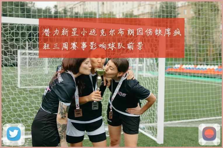 潜力新星小迈克尔布朗因伤缺席疯狂三周赛事影响球队前景