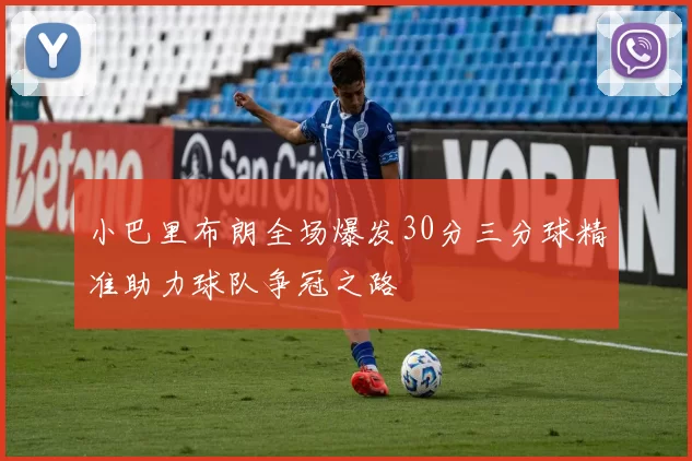 小巴里布朗全场爆发30分三分球精准助力球队争冠之路
