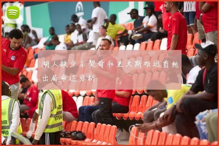 湖人缺少东契奇和里夫斯难逃首轮出局命运分析